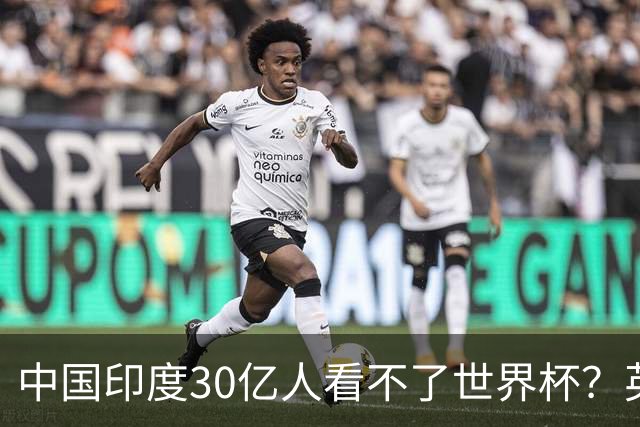 中国印度30亿人看不了世界杯？英媒：中国有2亿球迷 进不了世界杯