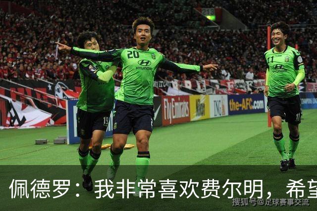 佩德罗：我非常喜欢费尔明，希望他能在巴萨结束职业生涯