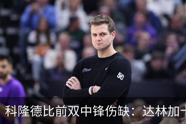 科隆德比前双中锋伤缺：达林加十字韧带撕裂，阿赫预计11月回归