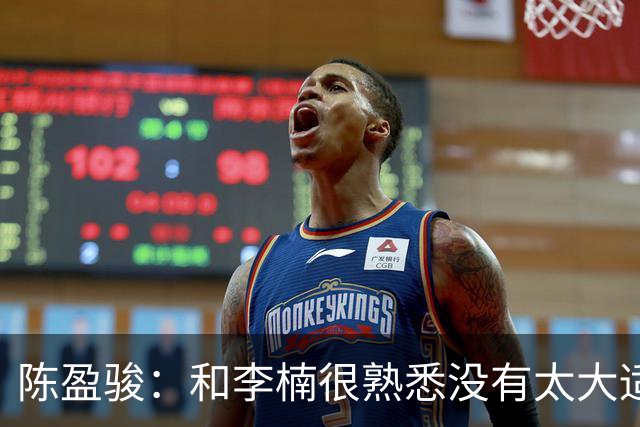 陈盈骏：和李楠很熟悉没有太大适应问题 新战术和外援仍需磨合